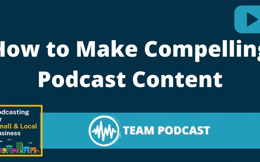 How to Create Compelling Podcast Content for Small and Local Business Podcasts