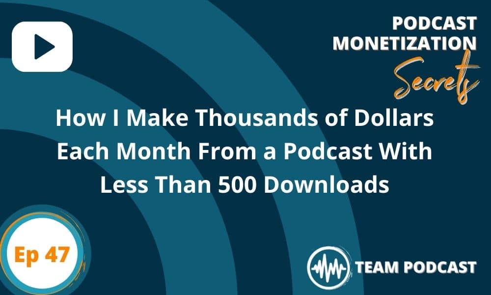 How I Make Thousands of Dollars Each Month From a Podcast With Less Than 500 Downloads